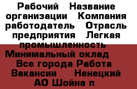 Рабочий › Название организации ­ Компания-работодатель › Отрасль предприятия ­ Легкая промышленность › Минимальный оклад ­ 1 - Все города Работа » Вакансии   . Ненецкий АО,Шойна п.